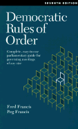 Democratic Rules of Order: Complete, Easy-To-Use Parliamentary Guide for Governing Meetings of Any Size - Francis, Fred, and Francis, Peg