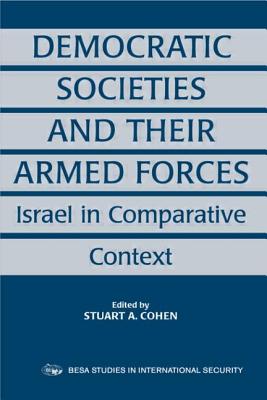 Democratic Societies and Their Armed Forces: Israel in Comparative Context - Cohen, Stuart A (Editor)