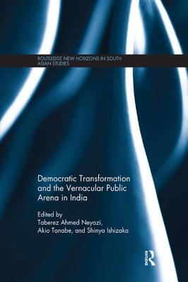 Democratic Transformation and the Vernacular Public Arena in India - Neyazi, Taberez (Editor), and Tanabe, Akio (Editor), and Ishizaka, Shinya (Editor)