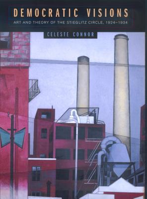 Democratic Visions: Art and Theory of the Stieglitz Circle, 1924-1934 - Connor, Celeste