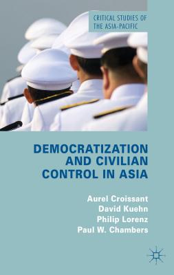 Democratization and Civilian Control in Asia - Croissant, A, and Kuehn, D, and Lorenz, P