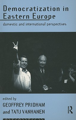Democratization in Eastern Europe: Domestic and International Perspectives - Pridham, Geoffrey, and Vanhanen, Tatu