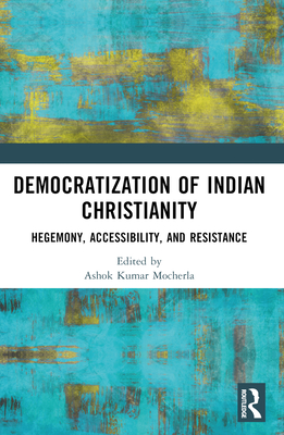 Democratization of Indian Christianity: Hegemony, Accessibility, and Resistance - Mocherla, Ashok Kumar (Editor), and Ponniah, James (Editor)