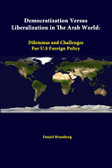 Democratization Versus Liberalization in the Arab World: Dilemmas and Challenges for U.S Foreign Policy