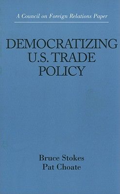 Democratizing U.S. Trade Policy - Stokes, Bruce, and Choate, Pat