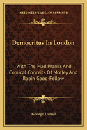 Democritus In London: With The Mad Pranks And Comical Conceits Of Motley And Robin Good-Fellow