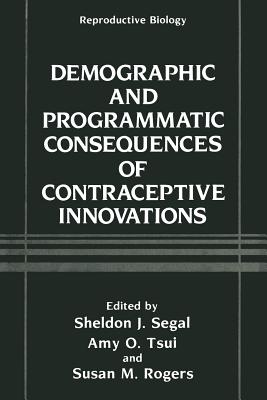 Demographic and Programmatic Consequences of Contraceptive Innovations - Segal, Sheldon J, Ph.D. (Editor), and Tsui, Amy O (Editor), and Rogers, Susan M (Editor)