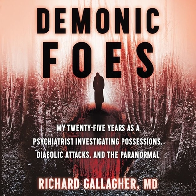 Demonic Foes: My Twenty-Five Years as a Psychiatrist Investigating Possessions, Diabolic Attacks, and the Paranormal - Gallagher, Richard, and Kevin, Collins (Read by)