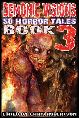 Demonic Visions 50 Horror Tales Book 3 - Robertson, Chris (Editor)