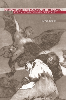 Demons and the Making of the Monk: Spiritual Combat in Early Christianity - Brakke, David, Professor