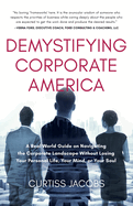 Demystifying Corporate America: A Real World Guide on Navigating the Corporate Landscape Without Losing Your Personal Life, Your Mind, or Your Soul