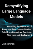 Demystifying Large Language Models: Unraveling the Mysteries of Language Transformer Models, Build from Ground up, Pre-train, Fine-tune and Deployment