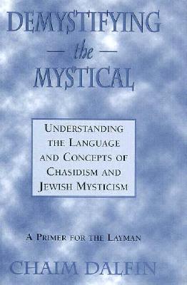 Demystifying the Mystical: Understanding the Language and Concepts of Chasidism and Jewish Mysticism - Dalfin, Chaim, Rabbi