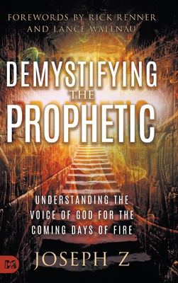 Demystifying the Prophetic: Understanding the Voice of God for the Coming Days of Fire - Z, Joseph, and Renner, Rick (Foreword by), and Wallnau, Lance (Foreword by)