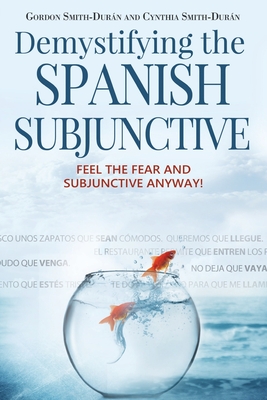 Demystifying the Spanish Subjunctive: Feel the Fear and 'Subjunctive' Anyway - Smith-Duran, Cynthia, and Smith-Duran, Gordon