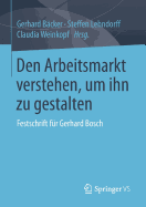 Den Arbeitsmarkt Verstehen, Um Ihn Zu Gestalten: Festschrift Fur Gerhard Bosch