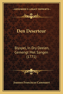 Den Deserteur: Blyspel, In Dry Deelen, Gemengt Met Sangen (1771)