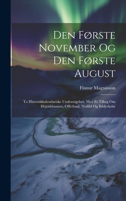 Den Frste November Og Den Frste August: to Historiskkalendariske Undersgelser, Med Et Tillg Om Hjtidsbauner, Offerbaal, Ndild Og Ilddyrkelse - Magnsson, Finnur