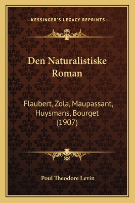 Den Naturalistiske Roman: Flaubert, Zola, Maupassant, Huysmans, Bourget (1907) - Levin, Poul Theodore