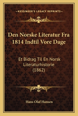 Den Norske Literatur Fra 1814 Indtil Vore Dage: Et Bidrag Til En Norsk Literaturhistorie (1862) - Hansen, Hans Olaf