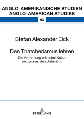 Den Thatcherismus Lehren: Die Vermittlung Britischer Kultur Im Gymnasialen Unterricht - Volkmann, Laurenz (Editor), and Eick, Stefan Alexander