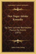 Den Yngre Attiske Komedie: Og Dens Latinske Bearbejdere Plautus Og Terents (1875)