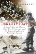 Denazification: Britain's Enemy Aliens, Nazi War Criminals and the Reconstruction of Post-war Europe