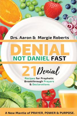 Denial Not Daniel Fast 21 Day Recipes, Declarations, & Prayers: A New Mantle of Prayer, Power, & Purpose - Roberts, Aaron, and Roberts, Margie, and Easter, Kanisha (Editor)