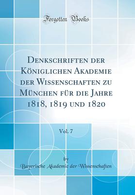 Denkschriften Der Kniglichen Akademie Der Wissenschaften Zu M?nchen F?r Die Jahre 1818, 1819 Und 1820, Vol. 7 (Classic Reprint) - Wissenschaften, Bayerische Akademie der