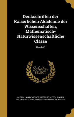 Denkschriften der Kaiserlichen Akademie der Wissenschaften, Mathematisch-Naturwissenschaftliche Classe; Band 45 - Kaiserl Akademie Der Wissenschaften in (Creator)