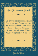 Denkwrdigkeiten des Johann Chrysostomus Passek, aus den Regierungsjahren der Knige Johann Kasimir, Michael Korybut und Johann IV. Von Polen, vom Jahre 1656 bis 1688 (Classic Reprint)