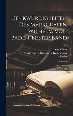 Denkwurdigkeiten Des Markgrafen Wilhelm Von Baden. Erster Band: 1792-1818. - Wilhelm (Margrave of Baden) (Creator), and Obser, Karl, and Oberrheinische Historische Kommission (Creator)