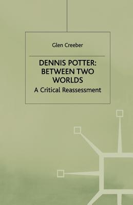 Dennis Potter: Between Two Worlds: A Critical Reassessment - Creeber, Glen