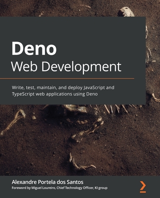 Deno Web Development: Write, test, maintain, and deploy JavaScript and TypeScript web applications using Deno - Santos, Alexandre Portela dos, and Loureiro, Miguel (Foreword by)