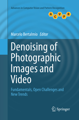 Denoising of Photographic Images and Video: Fundamentals, Open Challenges and New Trends - Bertalmo, Marcelo (Editor)