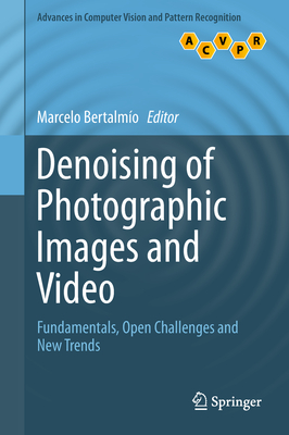 Denoising of Photographic Images and Video: Fundamentals, Open Challenges and New Trends - Bertalmo, Marcelo (Editor)