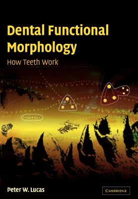 Dental Functional Morphology: How Teeth Work - Lucas, Peter W, Professor, and Peter W, Lucas