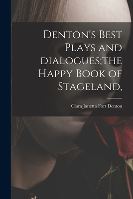 Denton's Best Plays and Dialogues;the Happy Book of Stageland, - Denton, Clara Janetta Fort (Creator)