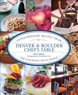 Denver & Boulder Chef's Table: Extraordinary Recipes from the Colorado Front Range - Tobias, Ruth, and Cina, Christopher (Photographer)