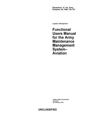 Department of the Army Pamphlet DA PAM 738-751 Logistics Management Functional Users Manual for the Maintenance Management System - Aviation 28 February 2014 - Us Army, United States Government