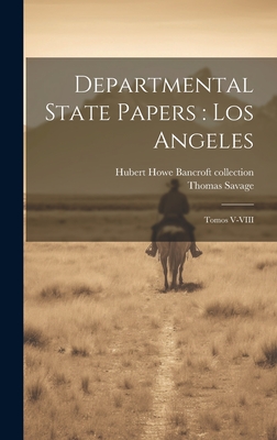 Departmental State Papers: Los Angeles: Tomos V-VIII - Savage, Thomas, and Collection, Hubert Howe Bancroft