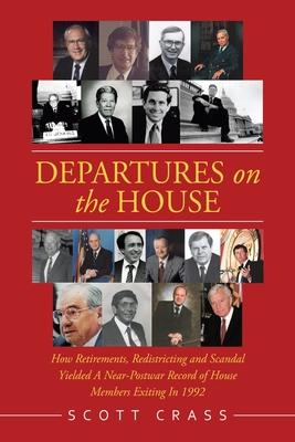 Departures on the House: How Retirements, Redistricting and Scandal Yielded a Near-Postwar Record of House Members Exiting in 1992 - Crass, Scott