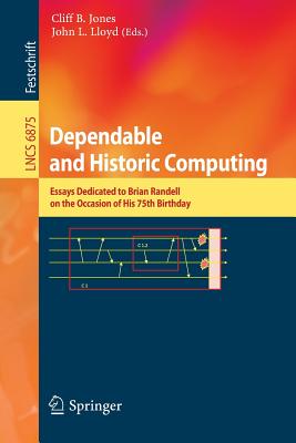 Dependable and Historic Computing: Essays Dedicated to Brian Randell on the Occasion of His 75th Birthday - Jones, Cliff B (Editor), and Lloyd, John L (Editor)