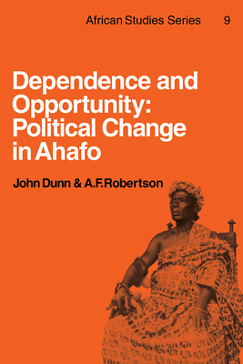 Dependence and Opportunity: Political Change in Ahafo - Dunn, John, and Robertson, A. F.