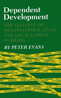 Dependent Development: The Alliance of Multinational, State, and Local Capital in Brazil - Evans, Peter B
