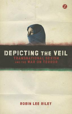 Depicting the Veil: Transnational Sexism and the War on Terror - Riley, Robin L.