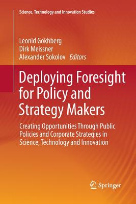 Deploying Foresight for Policy and Strategy Makers: Creating Opportunities Through Public Policies and Corporate Strategies in Science, Technology and Innovation - Gokhberg, Leonid (Editor), and Meissner, Dirk (Editor), and Sokolov, Alexander (Editor)