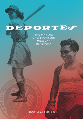 Deportes: The Making of a Sporting Mexican Diaspora - Alamillo, Jos M