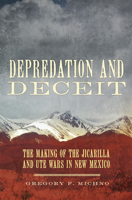 Depredation and Deceit: The Making of the Jicarilla and Ute Wars in New Mexico - Michno, Gregory F
