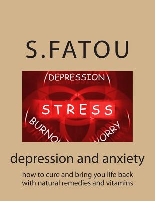 depression and anxiety: how to cure and bring you life back with natural remedies and vitamins - Fatou, S
